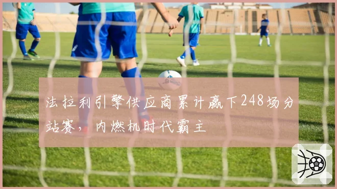 法拉利引擎供应商累计赢下248场分站赛，内燃机时代霸主
