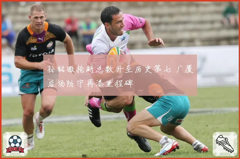 孙铭徽抢断总数升至历史第七 广厦后场防守再添里程碑