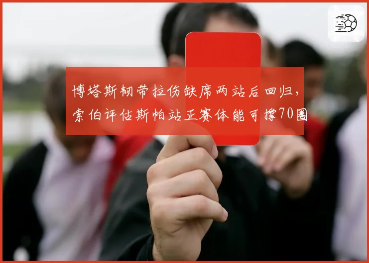 博塔斯韧带拉伤缺席两站后回归，索伯评估斯帕站正赛体能可撑70圈__br_