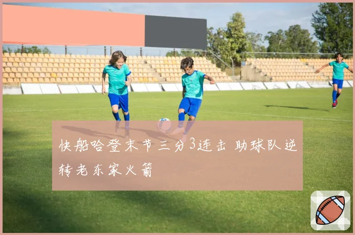 快船哈登末节三分3连击 助球队逆转老东家火箭