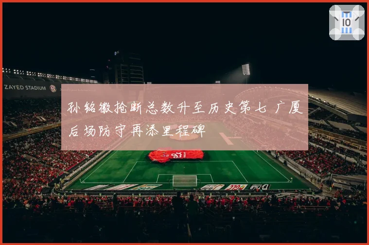 孙铭徽抢断总数升至历史第七 广厦后场防守再添里程碑