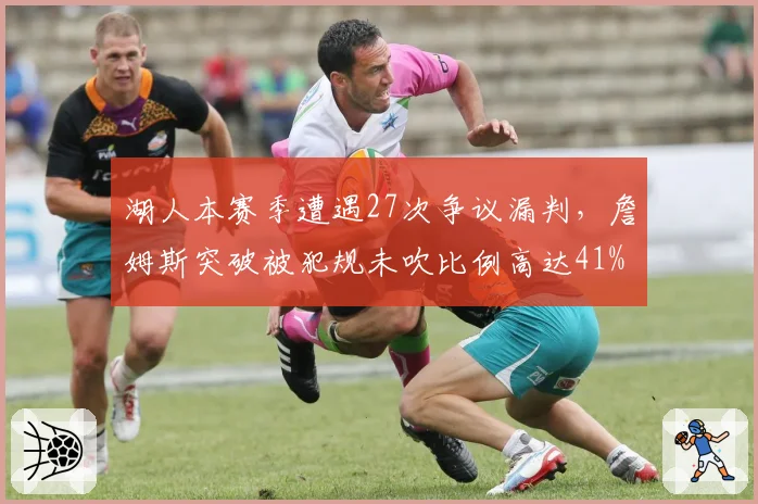 湖人本赛季遭遇27次争议漏判，詹姆斯突破被犯规未吹比例高达41%