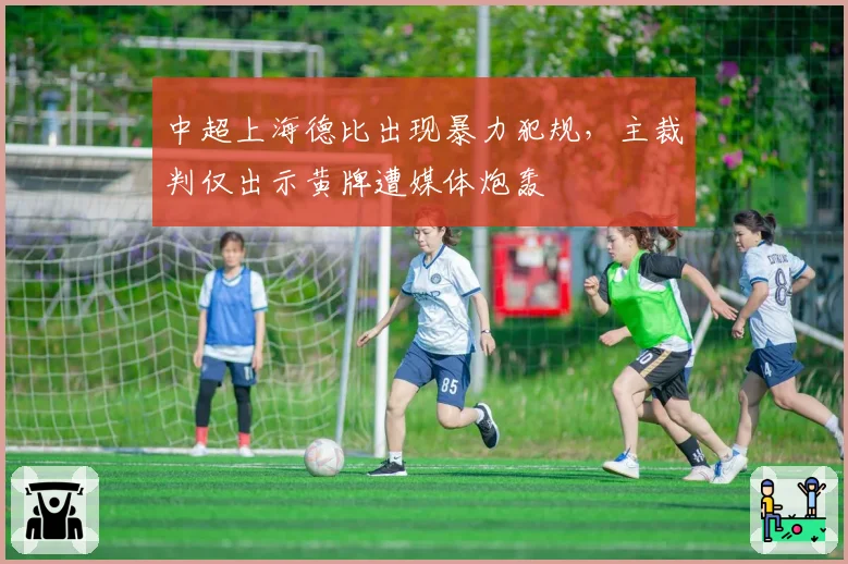 中超上海德比出现暴力犯规，主裁判仅出示黄牌遭媒体炮轰